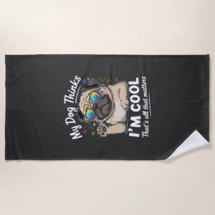 My Dog Thinks I'm Cool That's All That Matters Beach Towel