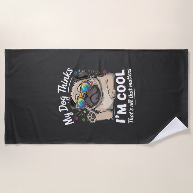My Dog Thinks I'm Cool That's All That Matters   Beach Towel (Front)