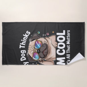 My Dog Thinks I'm Cool That's All That Matters Beach Towel