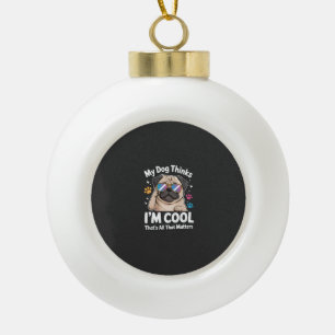 My Dog Thinks I'm Cool That's All That Matters Ceramic Ball Christmas Ornament