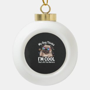 My Dog Thinks I'm Cool That's All That Matters Ceramic Ball Christmas Ornament