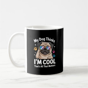 My Dog Thinks I'm Cool That's All That Matters Coffee Mug