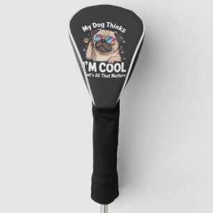 My Dog Thinks I'm Cool That's All That Matters  Golf Head Cover