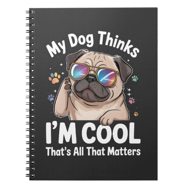 My Dog Thinks I'm Cool That's All That Matters  Notebook (Front)
