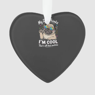 My Dog Thinks I'm Cool That's All That Matters Ornament