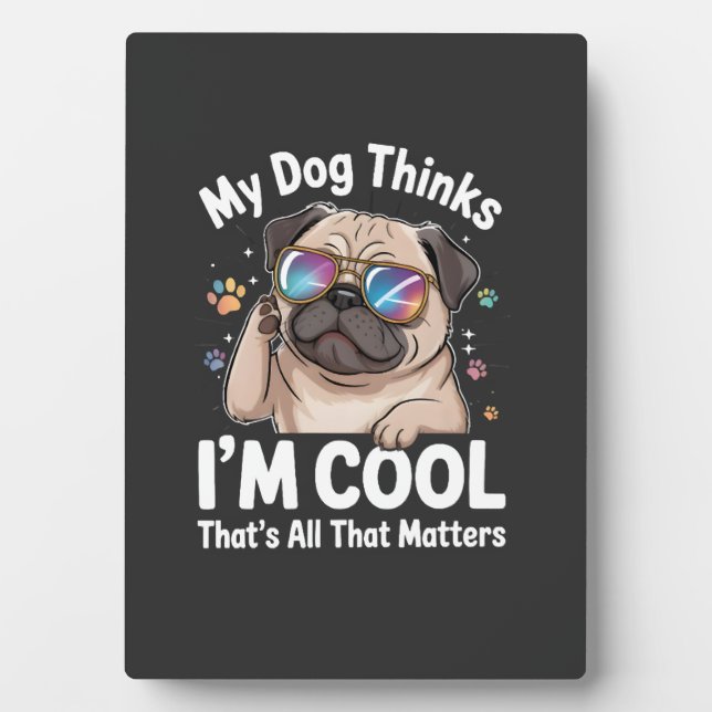 My Dog Thinks I'm Cool That's All That Matters  Plaque (Front)