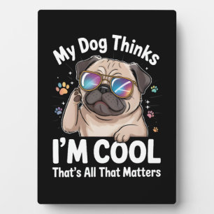 My Dog Thinks I'm Cool That's All That Matters Plaque