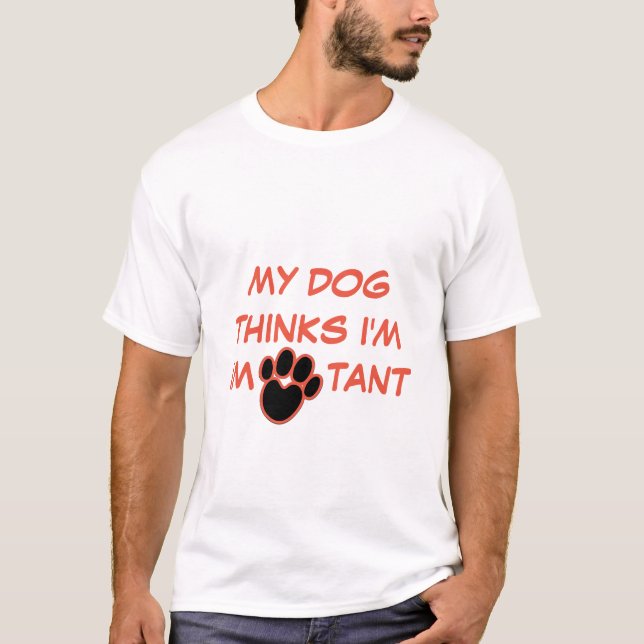 MY DOG THINKS I'M IMPORTANT | CUSTOM Dog Lover T-Shirt (Front)