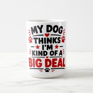 My Dog Thinks I'm Kind Of A Big Deal Coffee Mug