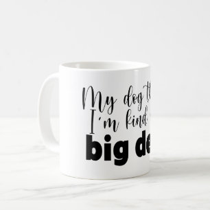 My Dog Thinks I'm Kind of a Big Deal Funny Quote Coffee Mug