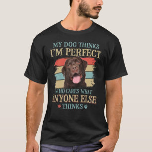 My Dog Thinks I'm Perfect Chocolate Labrador Dog R T-Shirt