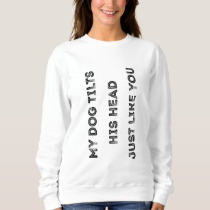 My Dog Tilts His Head Just Like You Funny Quote Sweatshirt