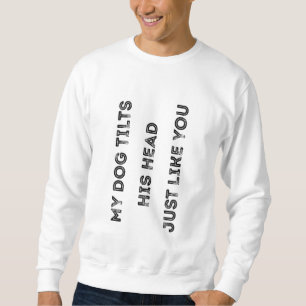 My Dog Tilts His Head Just Like You Funny Quote Sweatshirt