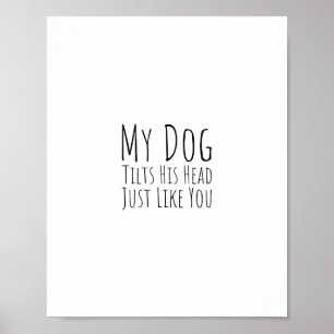 My Dog Tilts His Head Just Like You Poster