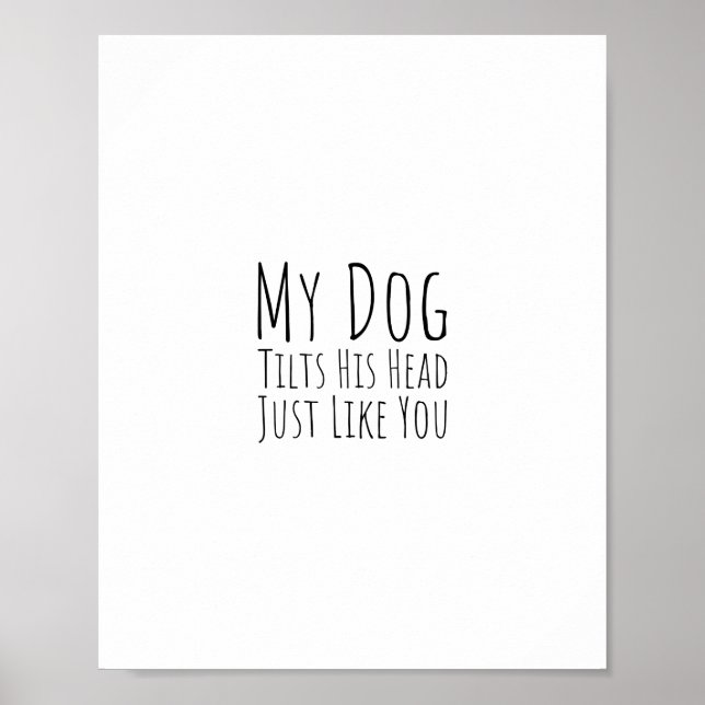 My Dog Tilts His Head Just Like You Poster (Front)