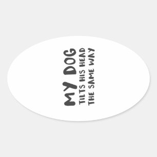 My Dog Tilts His Head The Same Way Funny Prank Oval Sticker