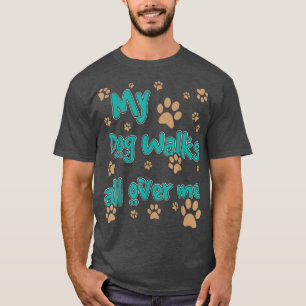 My Dog Walks All Over Me Dog Lover T-Shirt