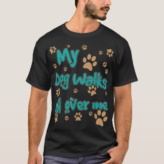 My Dog Walks All Over Me Dog Lover T-Shirt