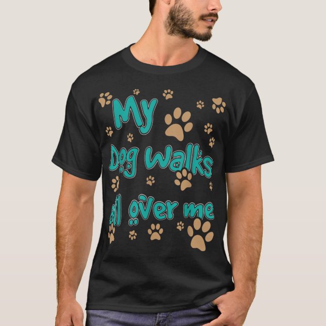 My Dog Walks All Over Me Dog Lover T-Shirt (Front)