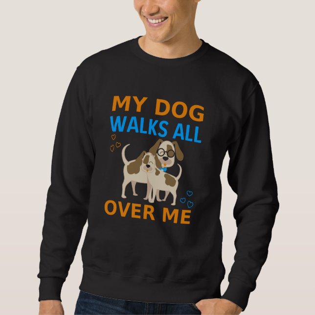 My Dog Walks All Over Me Sweatshirt (Front)
