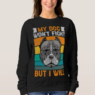 My Dog Won Fight But I Will Funny Pitbull    Sweatshirt