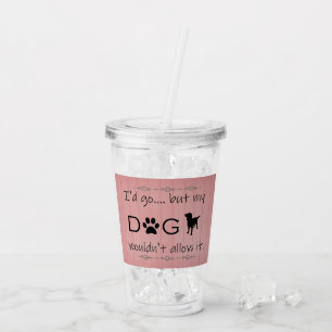 My Dog Wouldn't Allow It Acrylic Tumbler