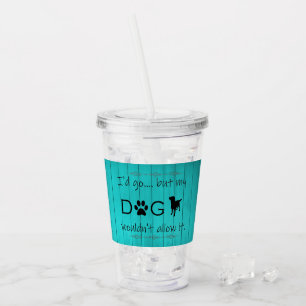 My Dog Wouldn't Allow It Acrylic Tumbler - Teal