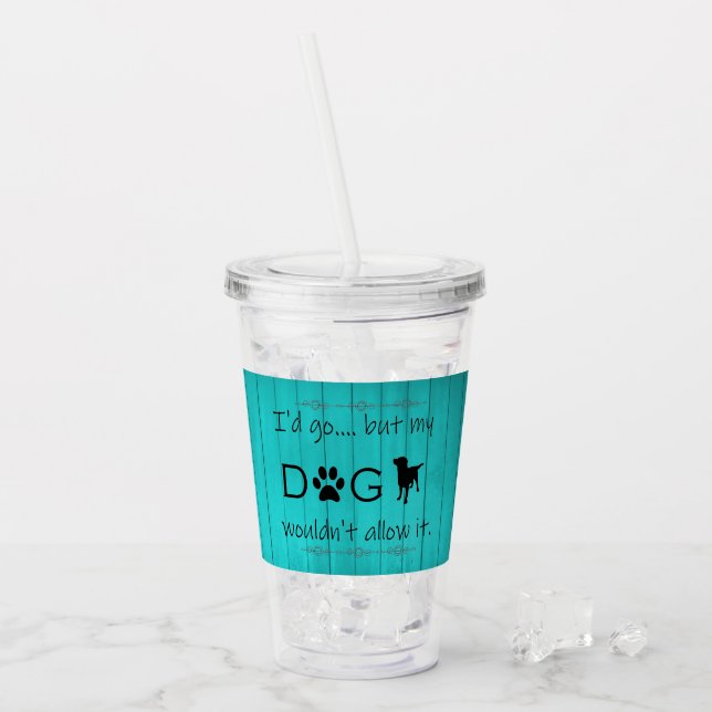 My Dog Wouldn't Allow It Acrylic Tumbler - Teal (Front Ice)