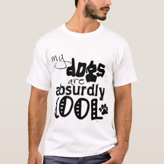 My dogs are absurdly cool T-Shirt