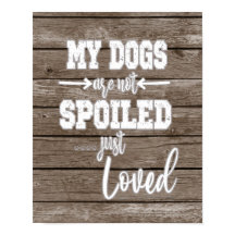 My Dogs; Not Spoiled Just Loved Quote 