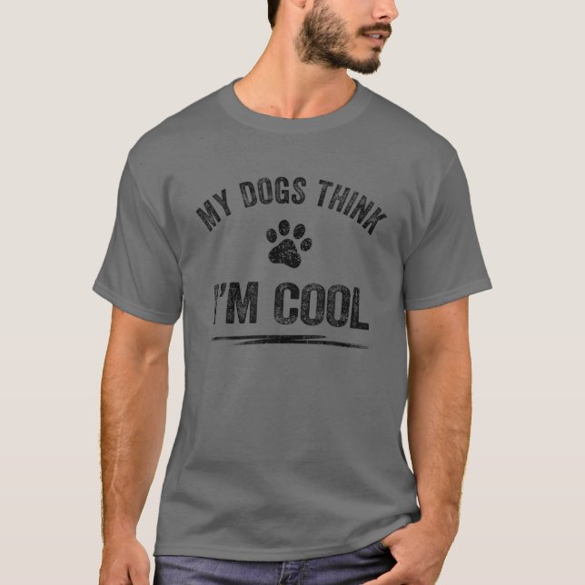 My Dogs Think I'm Cool Dog Lover Apparel Sarcastic T-Shirt (Front)