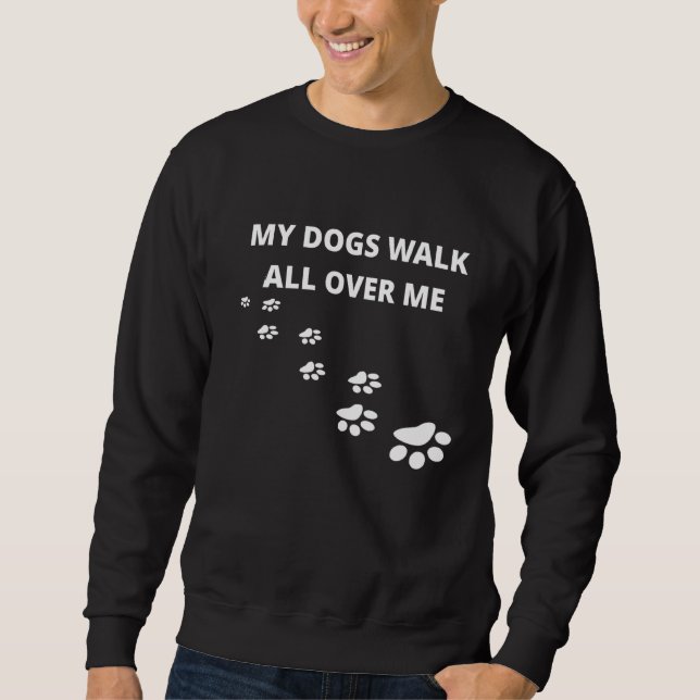 My Dogs Walk All Over Me Sweatshirt (Front)