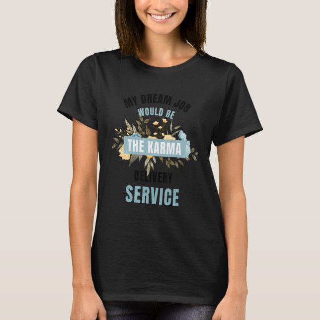 My Dream Job Would Be The Karma Delivery Service T-Shirt (Front)
