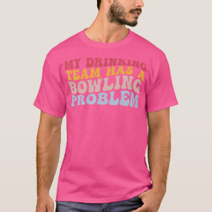 My Drinking Team Has A Bowling Problem Funny Bowle T-Shirt