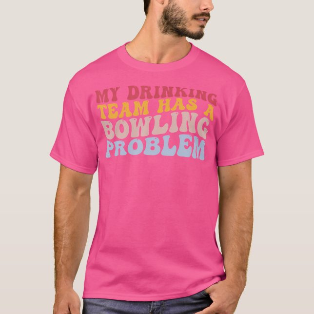 My Drinking Team Has A Bowling Problem Funny Bowle T-Shirt (Front)