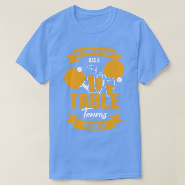 My Drinking Team Has A Table Tennis Problem T-Shirt (Design Front)