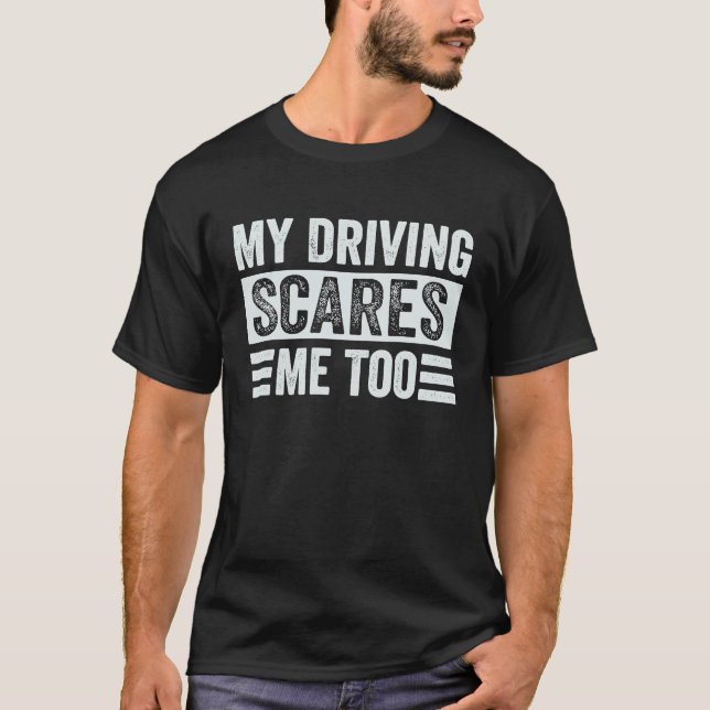 My Driving Scares Me Too T-Shirt (Front)