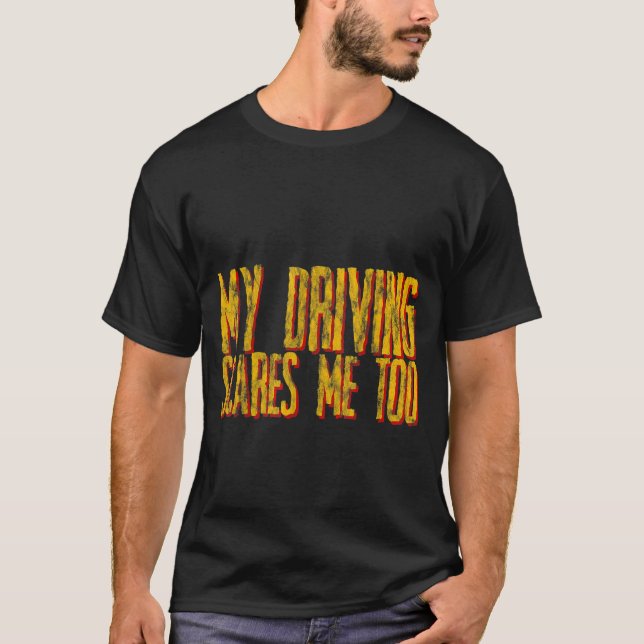 My Driving Scares Me Too T-Shirt (Front)
