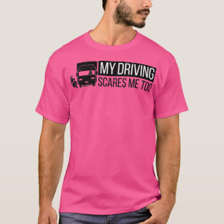 My Driving Scares Me Too Truck Driver T-Shirt