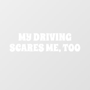 MY DRIVING SCARES ME, TOO WINDOW CLING