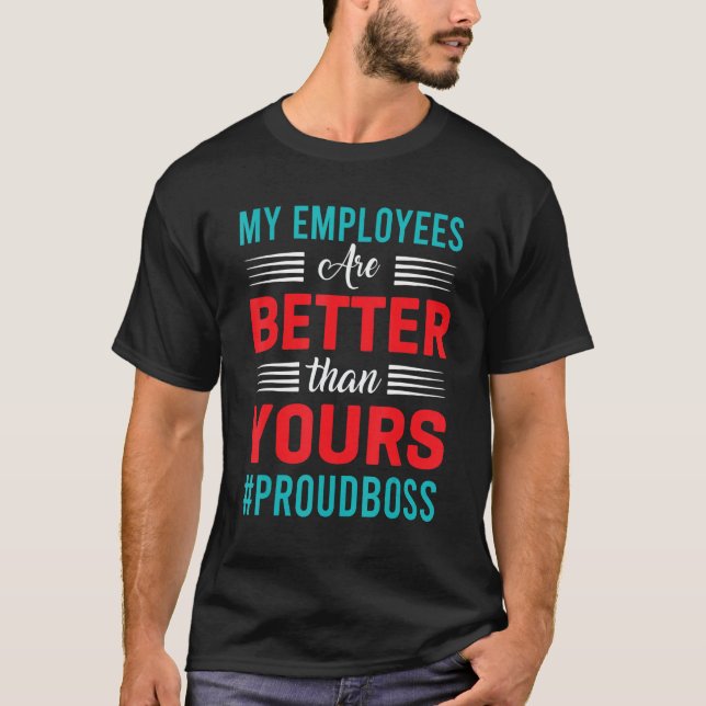 My Employees Are Better Than Yours Boss Appreciati T-Shirt (Front)
