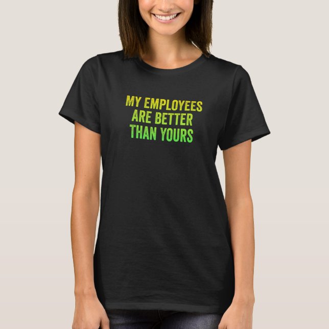 My Employees Are Better Than Yours Employed Proud  T-Shirt (Front)