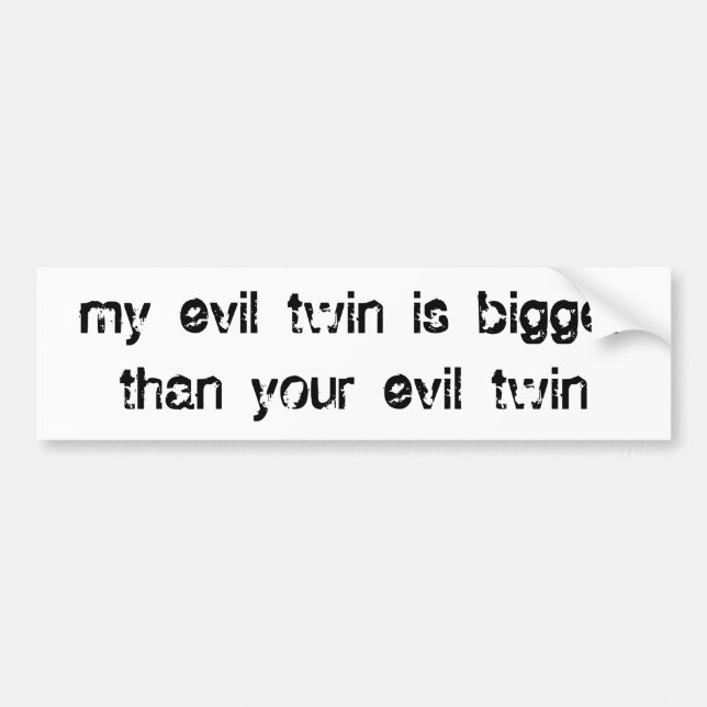 my evil twin is bigger than your evil twin bumper sticker (Front)