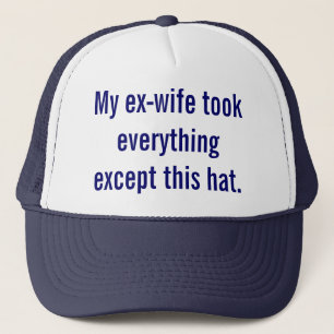 My ex-wife took everything except this hat. trucker hat