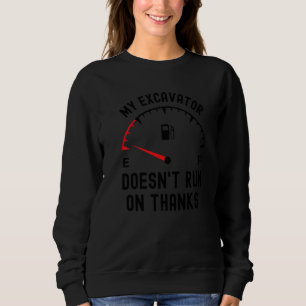My excavator doesnt run on thanks  empty fuel Guag Sweatshirt