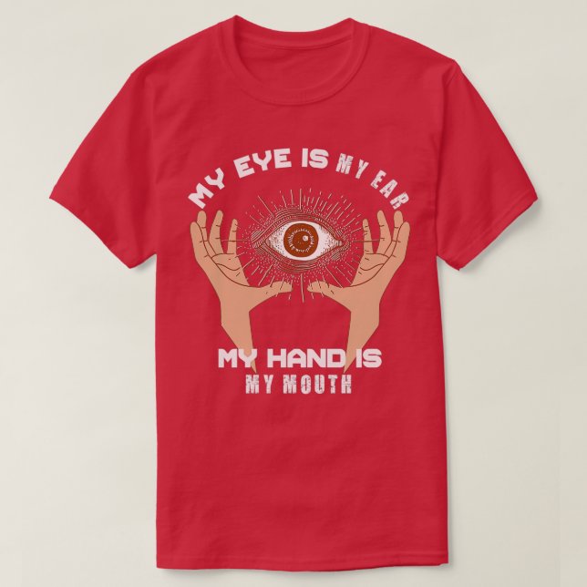 My Eye Is My Ear My Hand Is My Mouth T-Shirt (Design Front)
