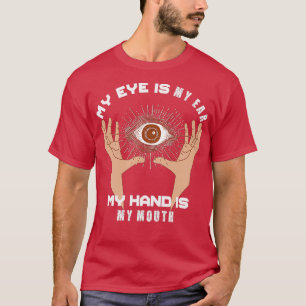 My Eye Is My Ear My Hand Is My Mouth T-Shirt