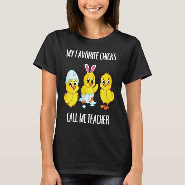 My Favorite Chicks Call Me Teacher  Easter Day T-Shirt (Front)