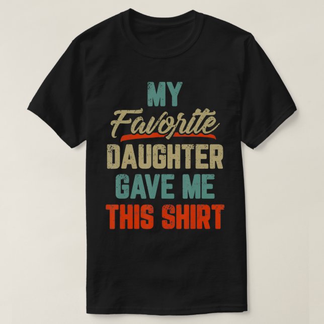 My Favorite Daughter Gave Me This  Funny Father's  T-Shirt (Design Front)