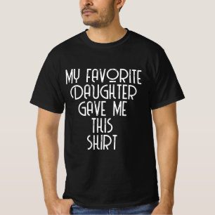 MY FAVORITE DAUGHTER GAVE ME THIS SHIRT